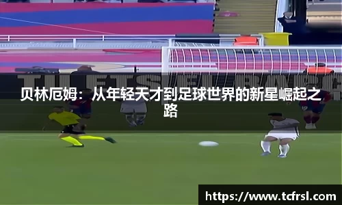 VSport贝林厄姆：从年轻天才到足球世界的新星崛起之路